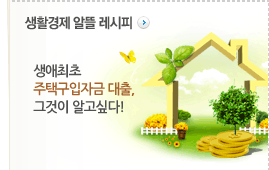 생활결제 알뜰 레시피. 생애최초 주택구입자금 대출, 그것이 알고싶다!