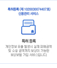 특허등록(제1020030074407호) 국내유일 신용관리 서비스. 국내 유일 특허 등록. 개인정보 유출 발생시 실제 피해금액 및 소송 금액까지 보상이 가능한 국내 유일 보상보험 가입 서비스입니다.