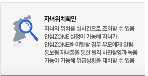 자녀위치확인 : 자녀의 위치를 실시간으로 조회할 수 있음. 안심ZONE을 이탈할 경우 부모에게 알람 통보됨. 자녀폰을 통한 원격 사진촬영과 녹음기능이 가능해 위급상황을 대비할 수 있음