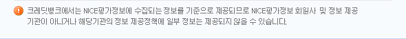 크레딧뱅크에서는 NICE신용평가정보에 수집되는 정보를 기준으로 제공되므로 NICE신용평가 정보회원사 및 정보 제공기관이 아니거나 해당기관의 정보 제공정책에 일부 정보는 제공되지 않을 수 있습니다.
