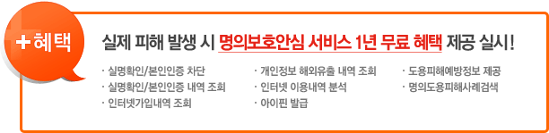 혜택. 실제 피해 발생 시 명의보호안심 서비스 1년 무료 혜택 제공 실시! 실명확인/본인인증 차단, 개인정보 해외유출 내역 조회, 도용피해예방정보 제공, 실명확인/본인인증 내역 조회, 인터넷 이용내역 분석, 명의도용피해사례검색, 인터넷가입내역조회, 아이핀 발급