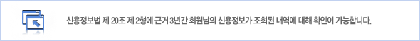 신용정보법 제20조 제2형에 근거 3년간 회원님의 신용정보가 조회돈 내역에 대해 확인이 가능합니다.