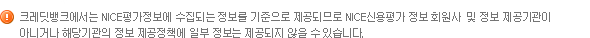 크레딧뱅크에서는 NICE신용평가정보에 수집되는 정보를 기준으로 제공되므로 NICE신용평가 정보 회원사 및 정보 제공기관이 아니거나 해당기관의 정보 제공정책에 일부 정보는 제공되지 않을 수 있습니다.